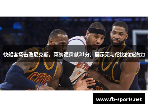 快船客场击败尼克斯，莱纳德贡献31分，展示无与伦比的统治力