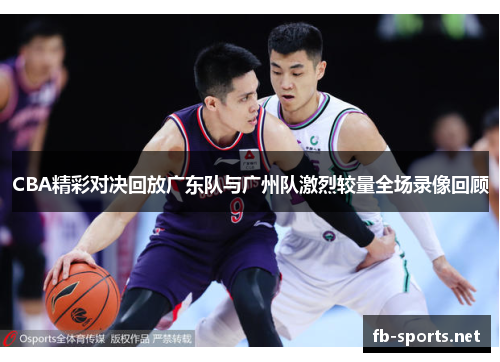 CBA精彩对决回放广东队与广州队激烈较量全场录像回顾
