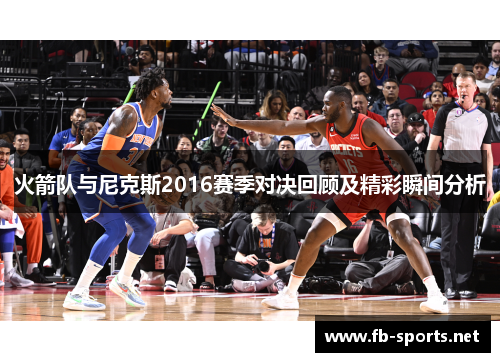 火箭队与尼克斯2016赛季对决回顾及精彩瞬间分析