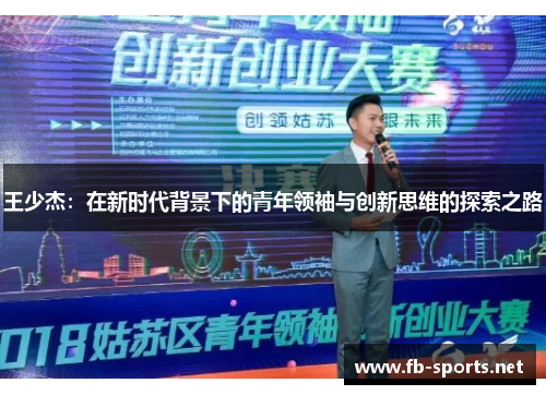 王少杰：在新时代背景下的青年领袖与创新思维的探索之路