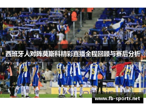 西班牙人对阵莫斯科精彩直播全程回顾与赛后分析