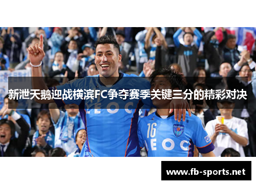 新泄天鹅迎战横滨FC争夺赛季关键三分的精彩对决