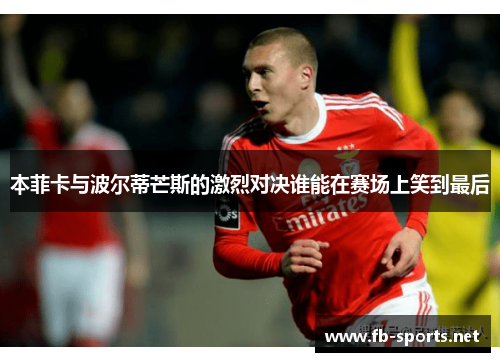 本菲卡与波尔蒂芒斯的激烈对决谁能在赛场上笑到最后